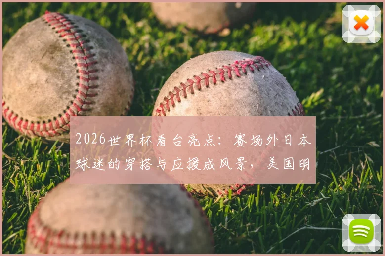 2026世界杯看台亮点：赛场外日本球迷的穿搭与应援成风景，美国明星助威团阵容引热议