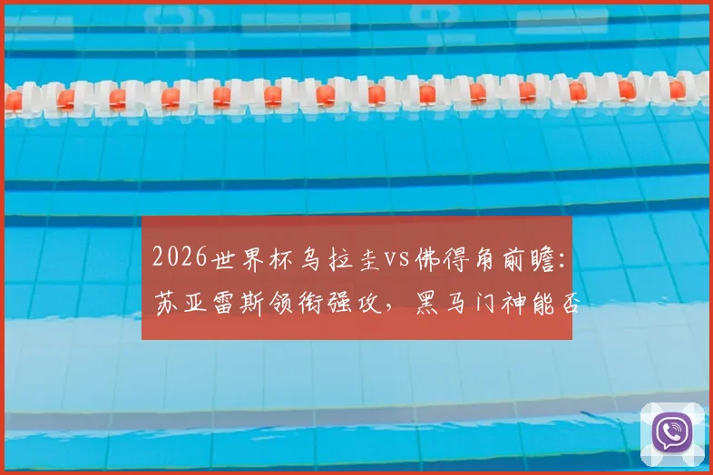 2026世界杯乌拉圭vs佛得角前瞻：苏亚雷斯领衔强攻，黑马门神能否再创奇迹？