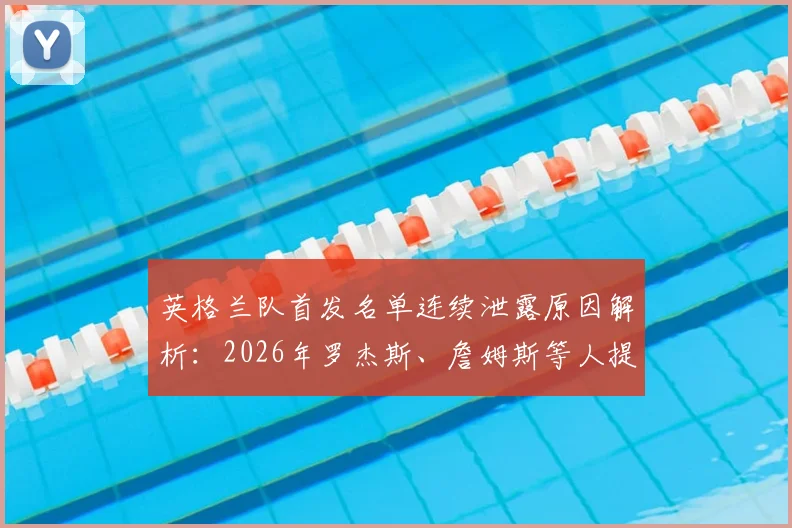 英格兰队首发名单连续泄露原因解析：2026年罗杰斯、詹姆斯等人提前曝光引争议