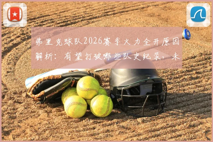 弗里克球队2026赛季火力全开原因解析：有望打破哪些队史纪录，未来目标前瞻