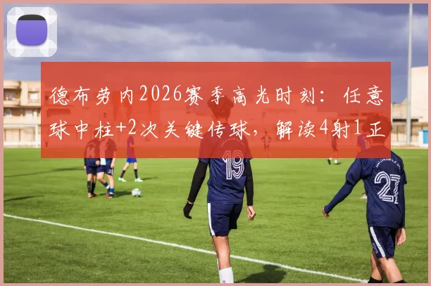 德布劳内2026赛季高光时刻：任意球中柱+2次关键传球，解读4射1正背后数据
