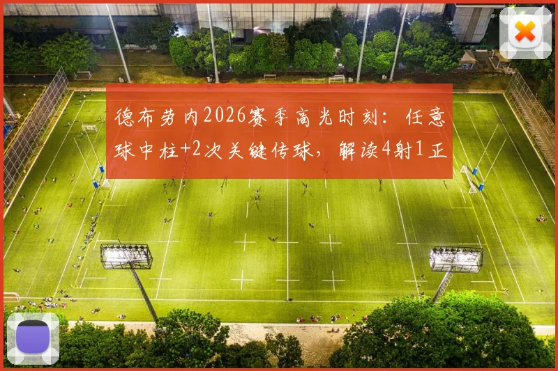 德布劳内2026赛季高光时刻:任意球中柱+2次关键传球,解读4射1正背后数据