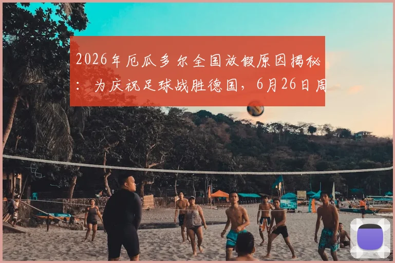 2026年厄瓜多尔全国放假原因揭秘:为庆祝足球战胜德国,6月26日周五成法定假日