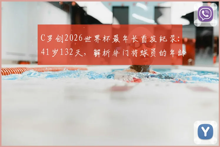 C罗创2026世界杯最年长首发纪录：41岁132天，解析非门将球员的年龄极限与竞技状态保持