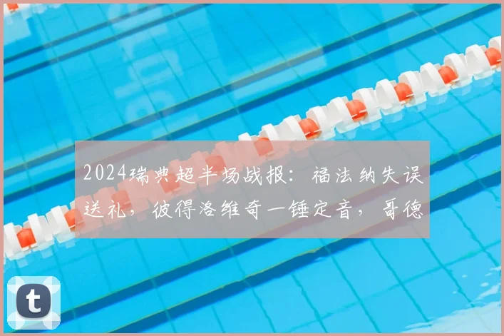 2024瑞典超半场战报：福法纳失误送礼，彼得洛维奇一锤定音，哥德堡1-0暂时领先哈马比