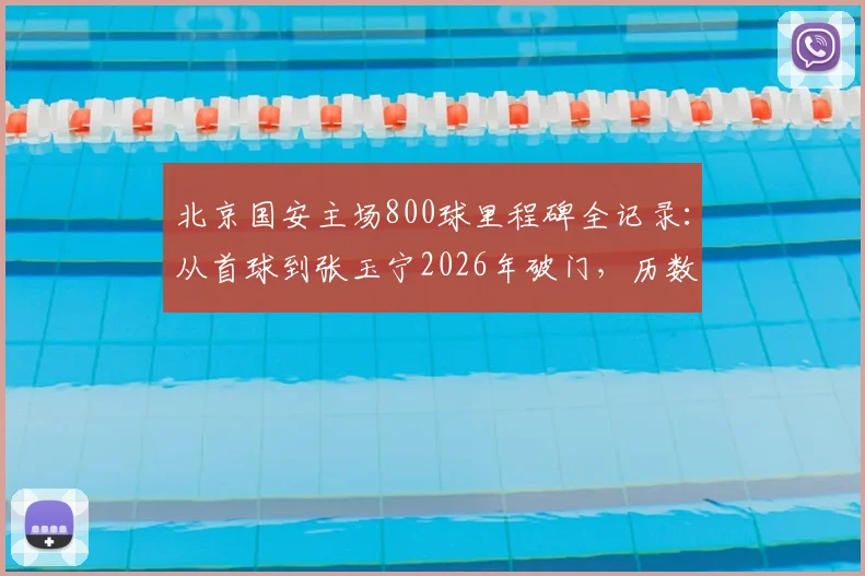北京国安主场800球里程碑全记录：从首球到张玉宁2026年破门，历数经典瞬间与数据盘点