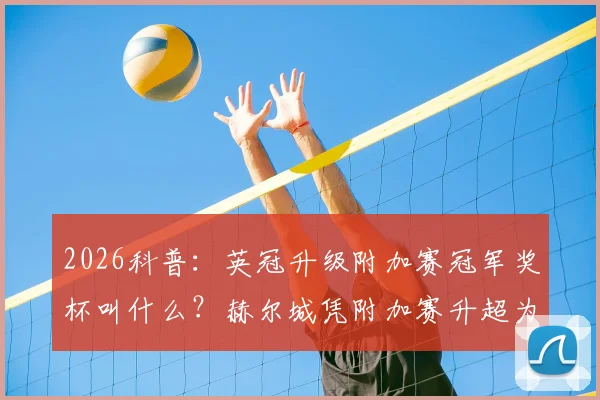 2026科普：英冠升级附加赛冠军奖杯叫什么？赫尔城凭附加赛升超为何能捧杯？