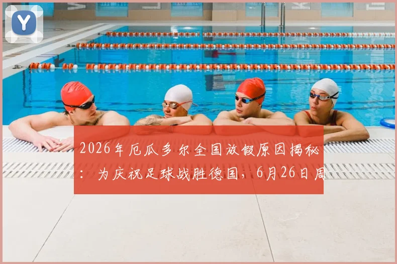2026年厄瓜多尔全国放假原因揭秘：为庆祝足球战胜德国，6月26日周五成法定假日