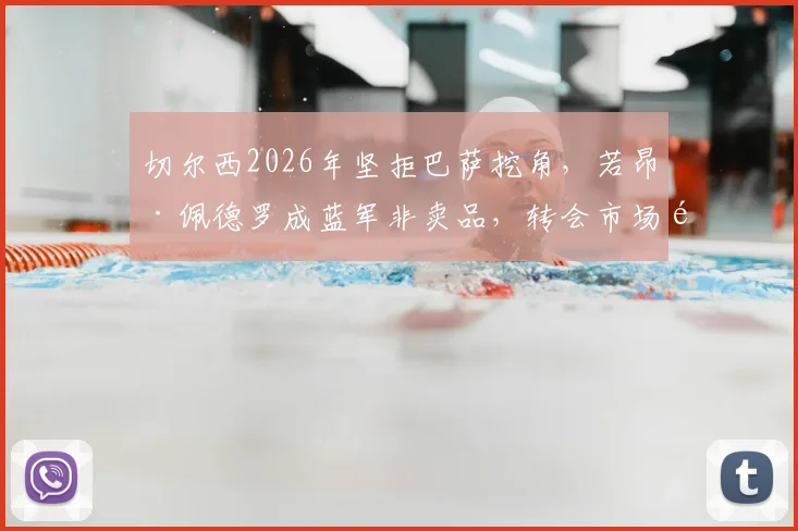 切尔西2026年坚拒巴萨挖角,若昂·佩德罗成蓝军非卖品,转会市场风云解析