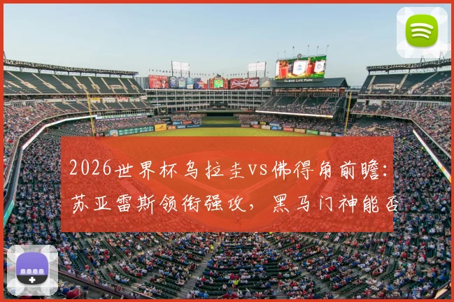2026世界杯乌拉圭vs佛得角前瞻:苏亚雷斯领衔强攻,黑马门神能否再创奇迹?
