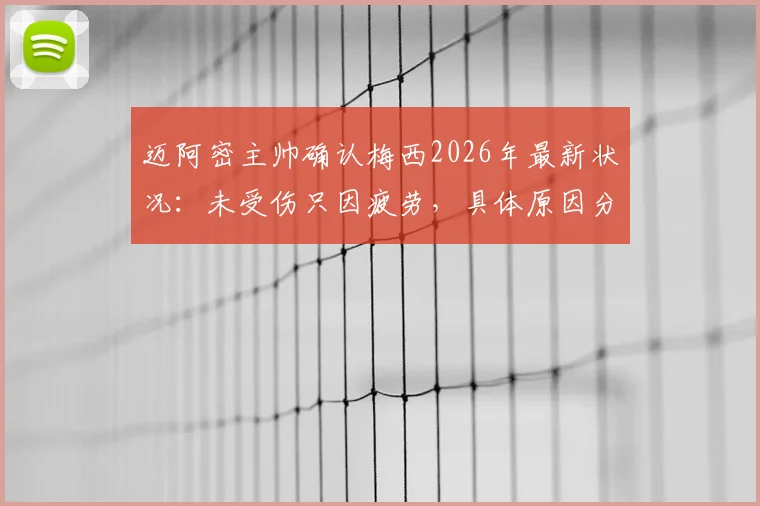 迈阿密主帅确认梅西2026年最新状况：未受伤只因疲劳，具体原因分析与后续比赛影响详解